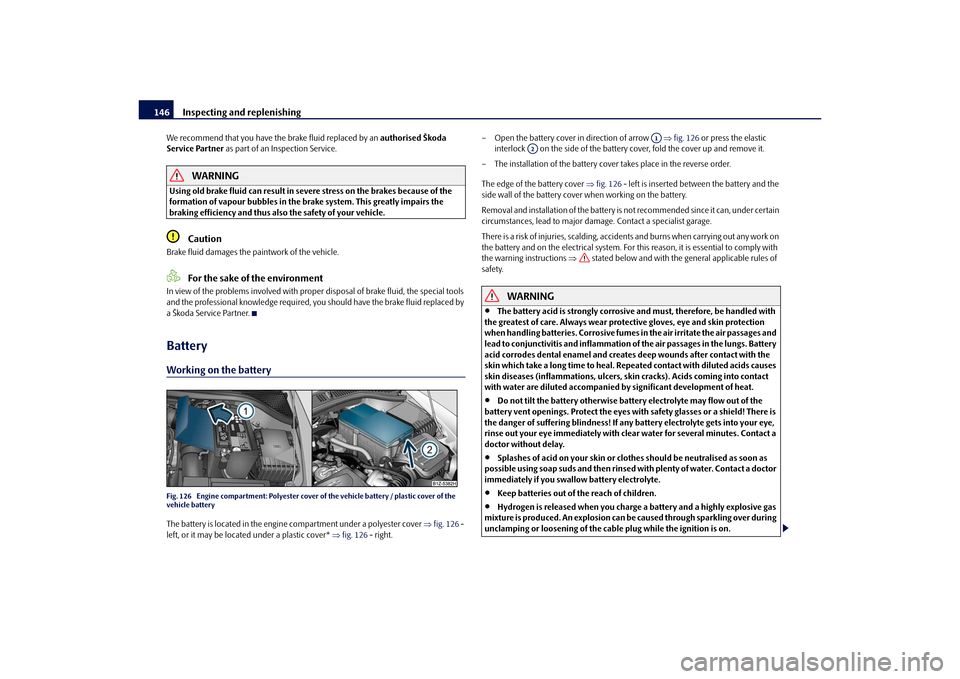 SKODA OCTAVIA TOUR 2010 2.G / (1Z) Owners Guide Inspecting and replenishing
146
We recommend that you have the brake fluid replaced by an  authorised Škoda 
Service Partner  as part of an Inspection Service.
WARNING
Using old brake fluid can resul