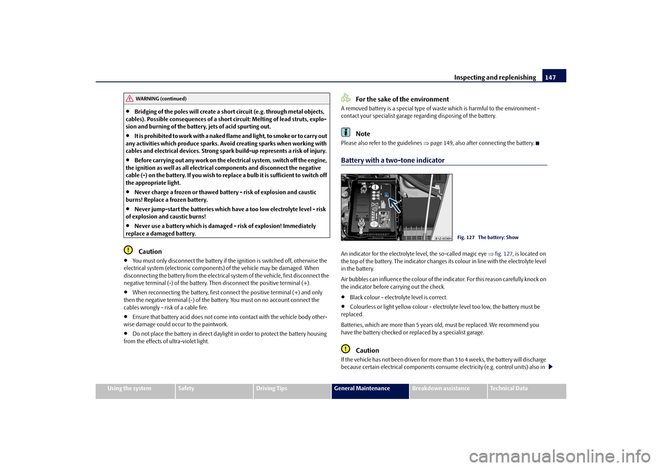 SKODA OCTAVIA TOUR 2010 2.G / (1Z) Owners Manual Inspecting and replenishing147
Using the system
Safety
Driving Tips
General Maintenance
Breakdown assistance
Technical Data

Bridging of the poles will create a short circuit (e.g. through metal ob