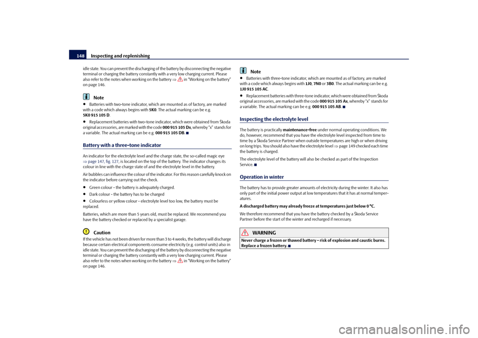SKODA OCTAVIA TOUR 2010 2.G / (1Z) Owners Guide Inspecting and replenishing
148
idle state. You can prevent the discharging of  the battery by disconnecting the negative 
terminal or charging the battery constantly  with a very low charging current