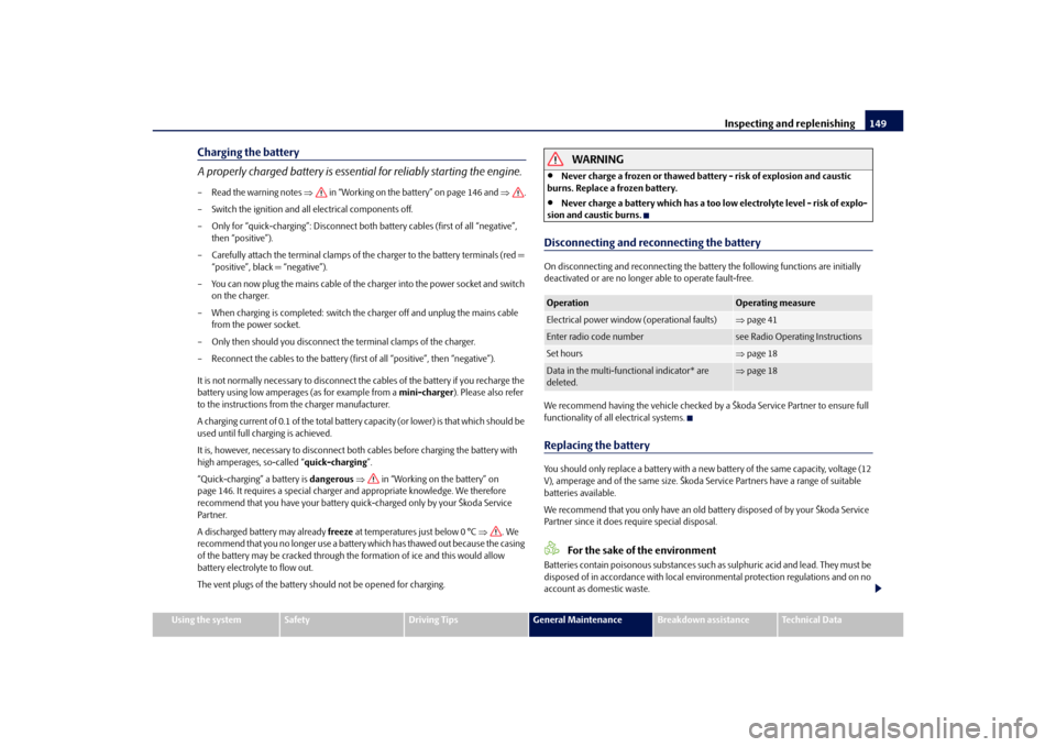 SKODA OCTAVIA TOUR 2010 2.G / (1Z) Owners Guide Inspecting and replenishing149
Using the system
Safety
Driving Tips
General Maintenance
Breakdown assistance
Technical Data
Charging the battery
A properly charged battery is essentia l for reliably s