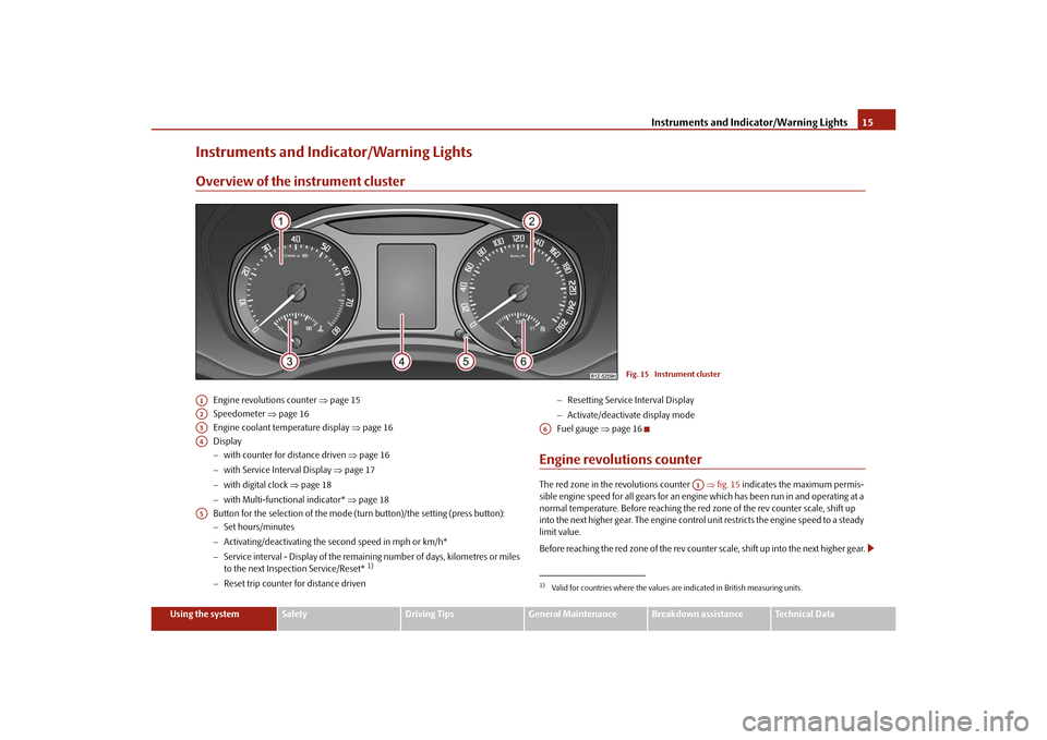 SKODA OCTAVIA TOUR 2010 2.G / (1Z) Owners Manual Instruments and Indicator/Warning Lights15
Using the system
Safety
Driving Tips
General Maintenance
Breakdown assistance
Technical Data
Instruments and Indicator/Warning LightsOverview of the instrume