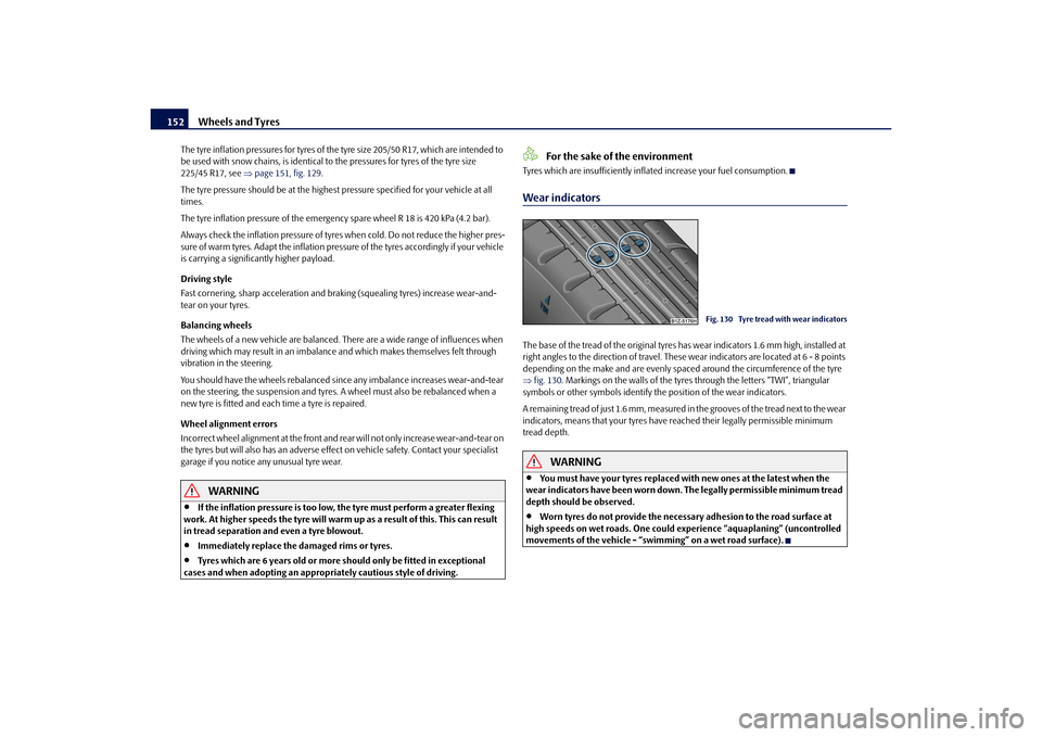 SKODA OCTAVIA TOUR 2010 2.G / (1Z) Owners Manual Wheels and Tyres
152
The tyre inflation pressures for tyres of the tyre size 205/50 R17, which are intended to 
be used with snow chains, is  identical to the pressures for tyres of the tyre size 
225