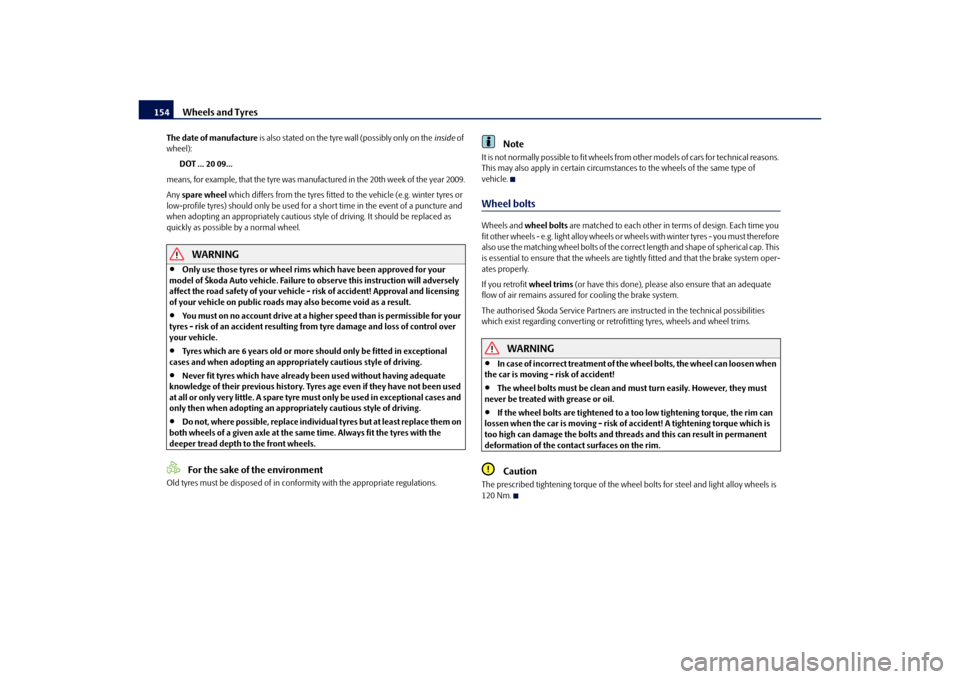 SKODA OCTAVIA TOUR 2010 2.G / (1Z) Owners Manual Wheels and Tyres
154
The date of manufacture  is also stated on the tyre wall (possibly only on the  inside of 
wheel):
DOT ... 20 09...
means, for example, that the tyre was ma nufactured in the 20th