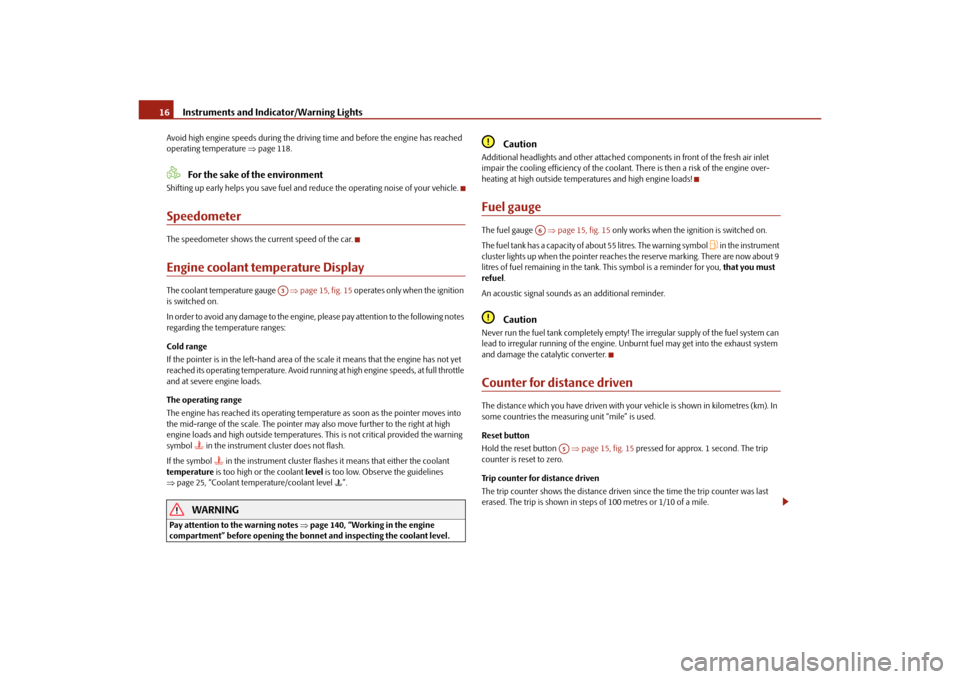 SKODA OCTAVIA TOUR 2010 2.G / (1Z) User Guide Instruments and Indicator/Warning Lights
16
Avoid high engine speeds du ring the driving time and before the engine has reached 
operating temperature  page 118.
For the sake of the environment
Shi