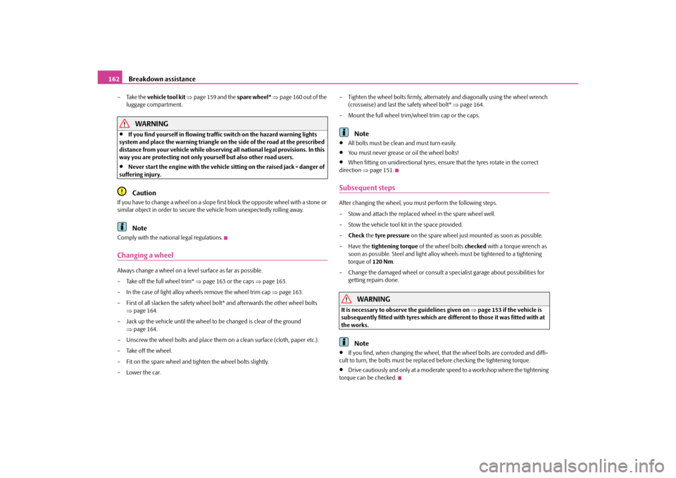 SKODA OCTAVIA TOUR 2010 2.G / (1Z) Owners Manual Breakdown assistance
162
–Take the  vehicle tool kit   page 159 and the  spare wheel* page 160 out of the 
luggage compartment.
WARNING

If you find yourself in flowing traffic switch on th