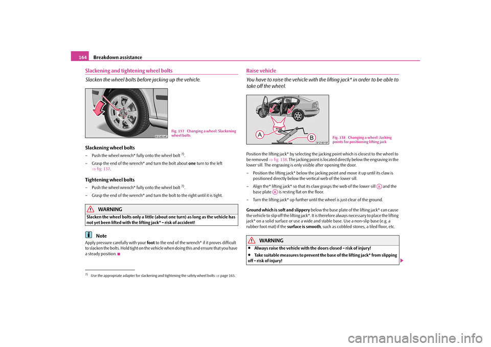 SKODA OCTAVIA TOUR 2010 2.G / (1Z) Owners Manual Breakdown assistance
164
Slackening and tightening wheel bolts
Slacken the wheel bolts befo re jacking up the vehicle.Slackening wheel bolts– Push the wheel wrench* fully onto the wheel bolt
7).
SKODA OCTAVIA TOUR 2010 2.G / (1Z) Owners Manual Breakdown assistance
164
Slackening and tightening wheel bolts
Slacken the wheel bolts befo re jacking up the vehicle.Slackening wheel bolts– Push the wheel wrench* fully onto the wheel bolt
7).
