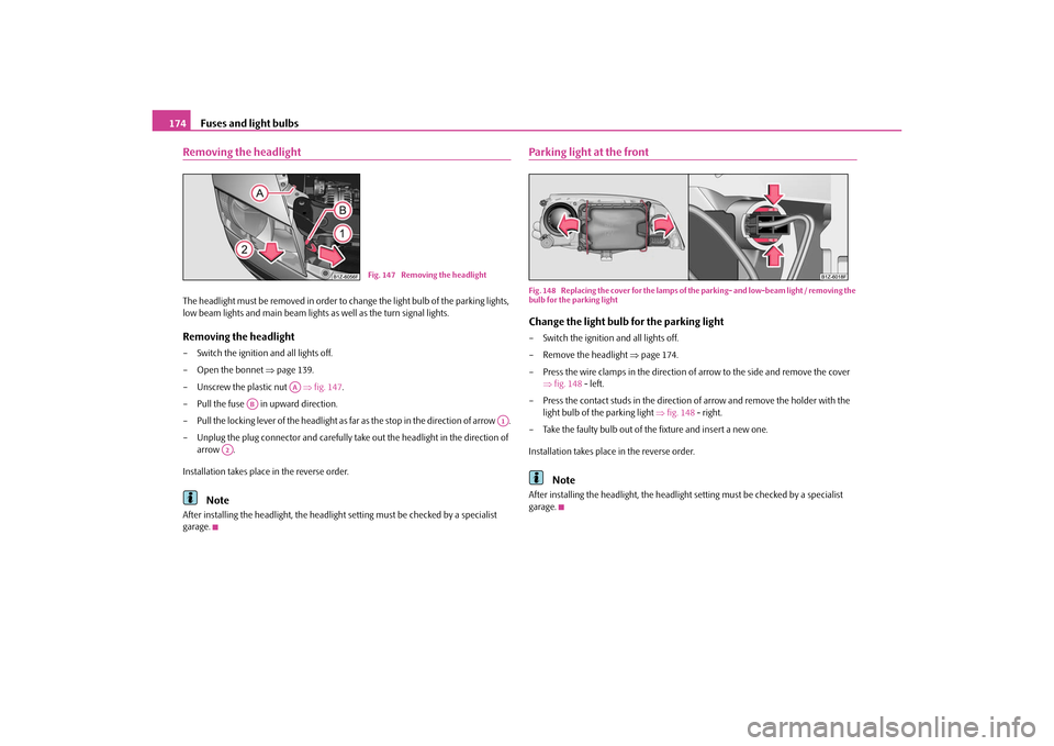 SKODA OCTAVIA TOUR 2010 2.G / (1Z) Workshop Manual Fuses and light bulbs
174
Removing the headlightThe headlight must be removed in order to change the light bulb of the parking lights, 
low beam lights and main beam lights as well as the turn signal 