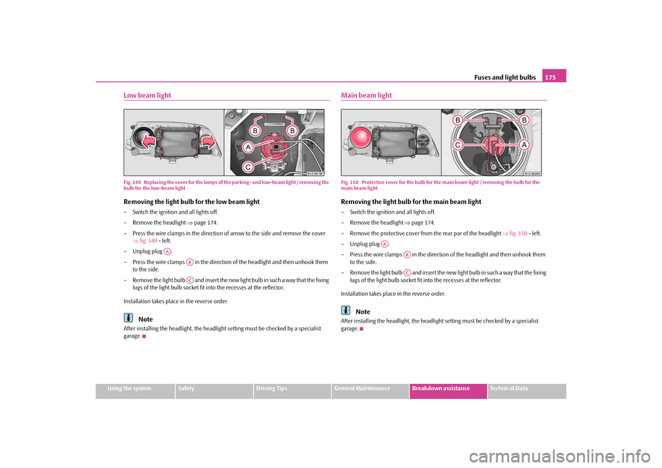 SKODA OCTAVIA TOUR 2010 2.G / (1Z) User Guide Fuses and light bulbs175
Using the system
Safety
Driving Tips
General Maintenance
Breakdown assistance
Technical Data
Low beam lightFig. 149  Replacing the cover for the lamps of th e parking- and low