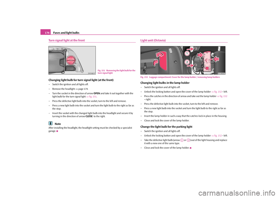 SKODA OCTAVIA TOUR 2010 2.G / (1Z) User Guide Fuses and light bulbs
176
Turn signal light at the frontChanging light bulb for turn signal light (at the front)– Switch the ignition and all lights off.
– Remove the headlight  page 174.
– T