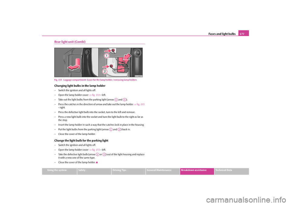 SKODA OCTAVIA TOUR 2010 2.G / (1Z) User Guide Fuses and light bulbs177
Using the system
Safety
Driving Tips
General Maintenance
Breakdown assistance
Technical Data
Rear light unit (Combi)Fig. 153  Luggage compartment: Cover for th e lamp holder /