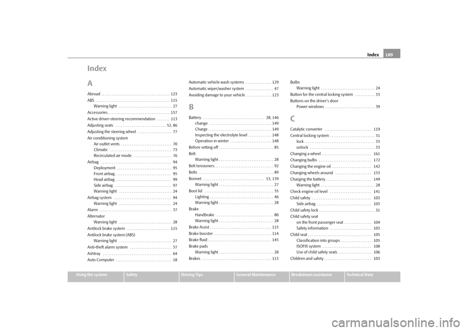 SKODA OCTAVIA TOUR 2010 2.G / (1Z) Owners Manual Index189
Using the system
Safety
Driving Tips
General Maintenance
Breakdown assistance
Technical Data
Index
AAbroad . . . . . . . . . . . . . . . . . . . . . . . . . . . . . . . . . . . . . . 123
ABS 