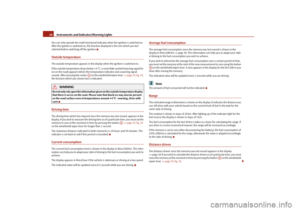 SKODA OCTAVIA TOUR 2010 2.G / (1Z) User Guide Instruments and Indicator/Warning Lights
20
You can only operate the multi-functional in dicator when the ignition is switched on. 
After the ignition is switched on, the function displayed is the one