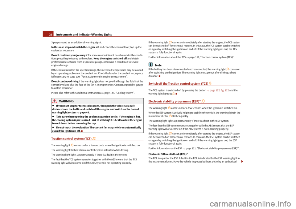 SKODA OCTAVIA TOUR 2010 2.G / (1Z) User Guide Instruments and Indicator/Warning Lights
26
3 peeps sound as an additional warning signal.
In this case stop and switch the engine off  and check the coolant level; top up the 
coolant as necessary.
D