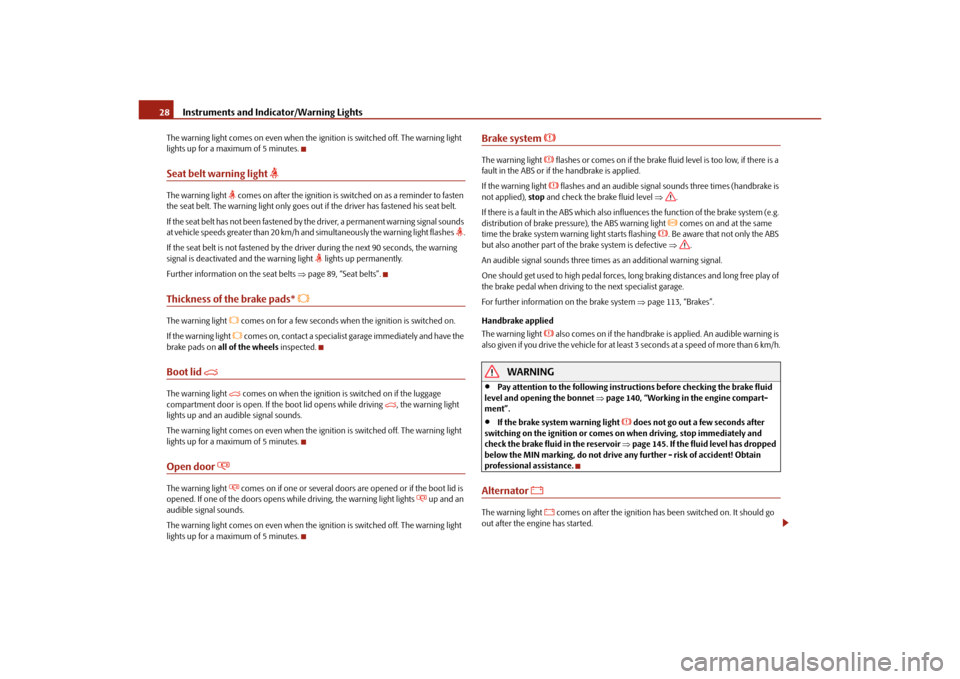 SKODA OCTAVIA TOUR 2010 2.G / (1Z) Owners Manual Instruments and Indicator/Warning Lights
28
The warning light comes on even when the ig nition is switched off. The warning light 
lights up for a maximum of 5 minutes.Seat belt warning light 

The