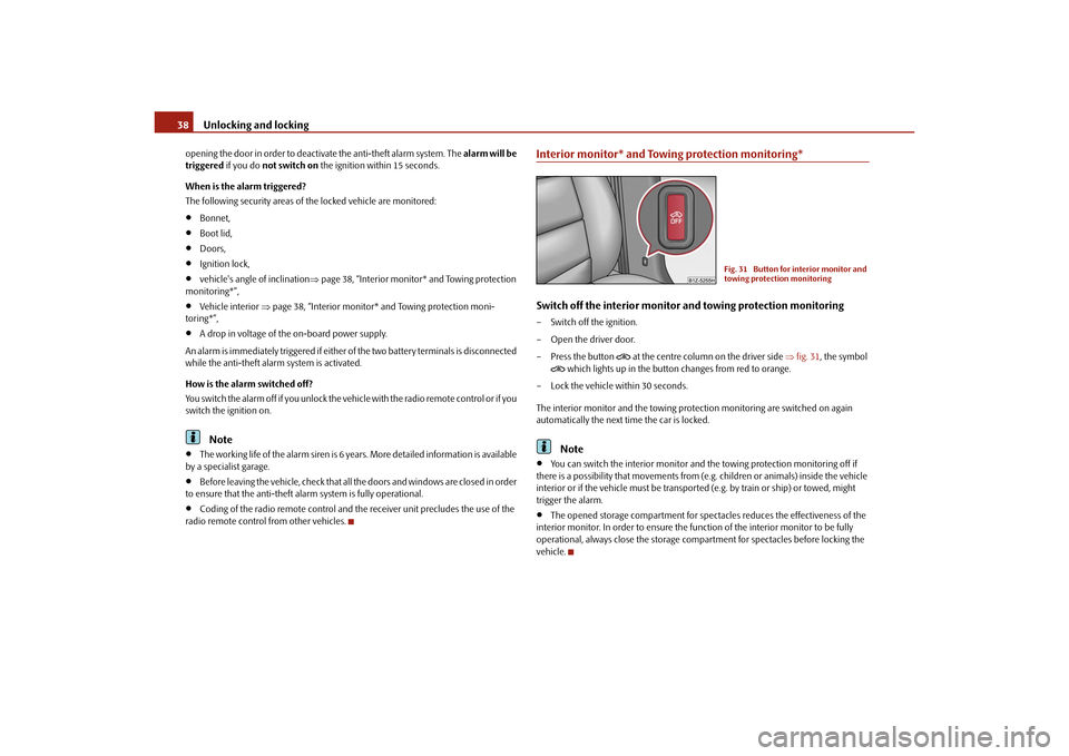 SKODA OCTAVIA TOUR 2010 2.G / (1Z) Owners Manual Unlocking and locking
38
opening the door in order to deactiva te the anti-theft alarm system. The alarm will be 
triggered  if you do not switch on  the ignition within 15 seconds.
When is the alarm 