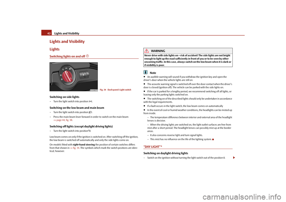 SKODA OCTAVIA TOUR 2010 2.G / (1Z) Owners Manual Lights and Visibility
42
Lights and VisibilityLightsSwitching lights on and off 

Switching on side lights– Turn the light switch into position 
.
Switching on the low beam and main beam– Tu