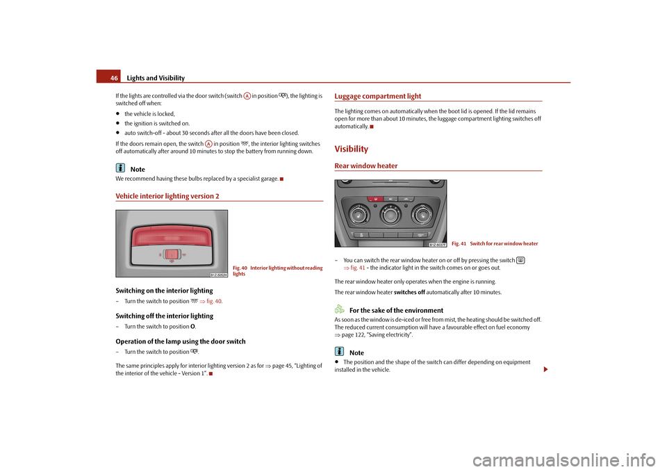 SKODA OCTAVIA TOUR 2010 2.G / (1Z) Owners Manual Lights and Visibility
46
If the lights are controlled via the door switch (switch   in position 
), the lighting is 
switched off when:

the vehicle is locked,

the ignition is switched on.
�