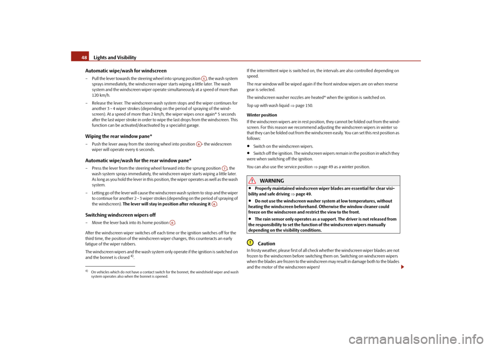 SKODA OCTAVIA TOUR 2010 2.G / (1Z) Service Manual Lights and Visibility
48
Automatic wipe/wash for windscreen
– Pull the lever towards the steering wheel  into sprung position  , the wash system 
sprays immediately, the windscreen wiper  starts wip