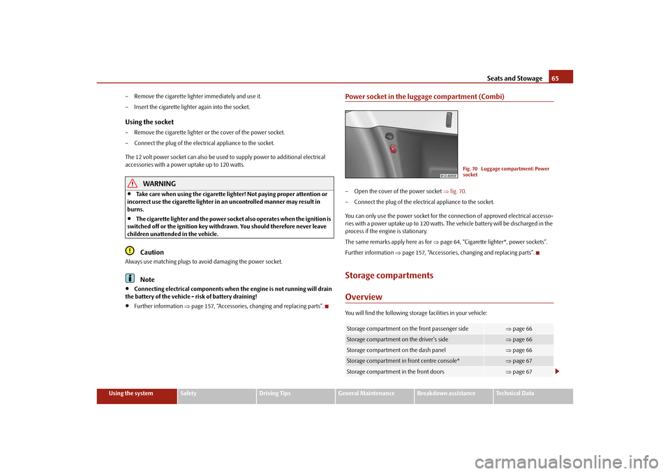 SKODA OCTAVIA TOUR 2010 2.G / (1Z) Owners Manual Seats and Stowage65
Using the system
Safety
Driving Tips
General Maintenance
Breakdown assistance
Technical Data
– Remove the cigarette lighter immediately and use it.
– Insert the cigarette light