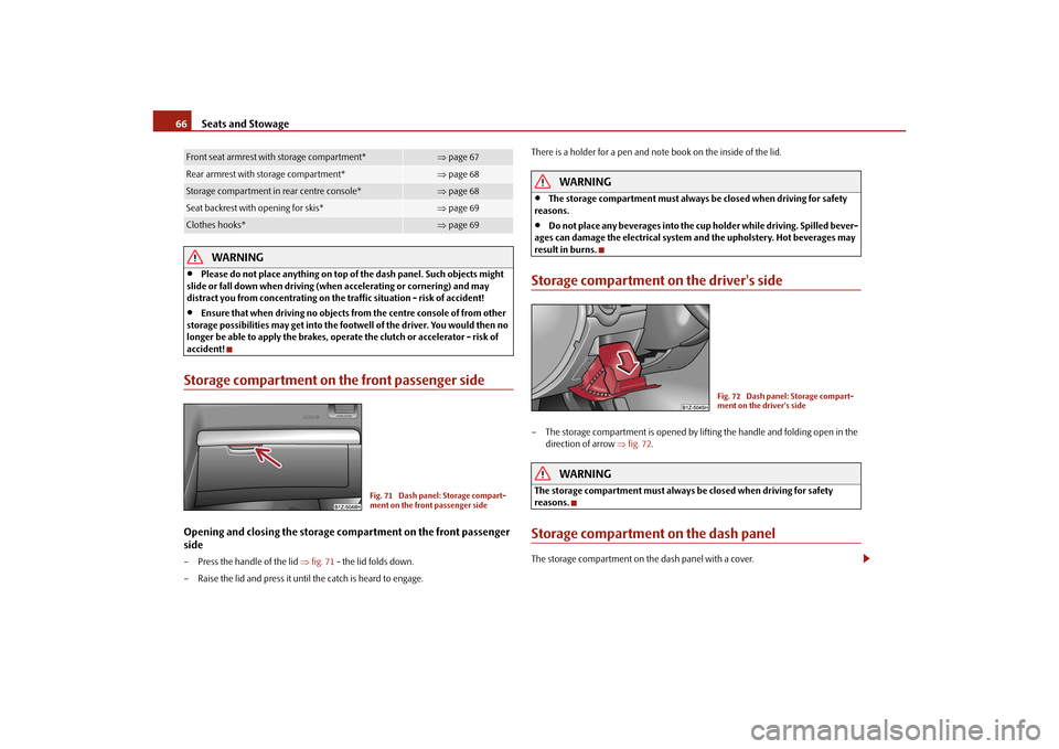 SKODA OCTAVIA TOUR 2010 2.G / (1Z) Owners Manual Seats and Stowage
66WARNING

Please do not place anything on top of the dash panel. Such objects might 
slide or fall down when driving (when accelerating or cornering) and may 
distract you from c