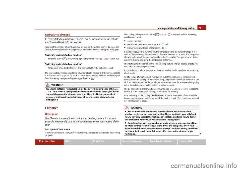 SKODA OCTAVIA TOUR 2010 2.G / (1Z) Owners Manual Heating and air conditioning system73
Using the system
Safety
Driving Tips
General Maintenance
Breakdown assistance
Technical Data
Recirculated air mode
In recirculated air mode air is sucked out of t
