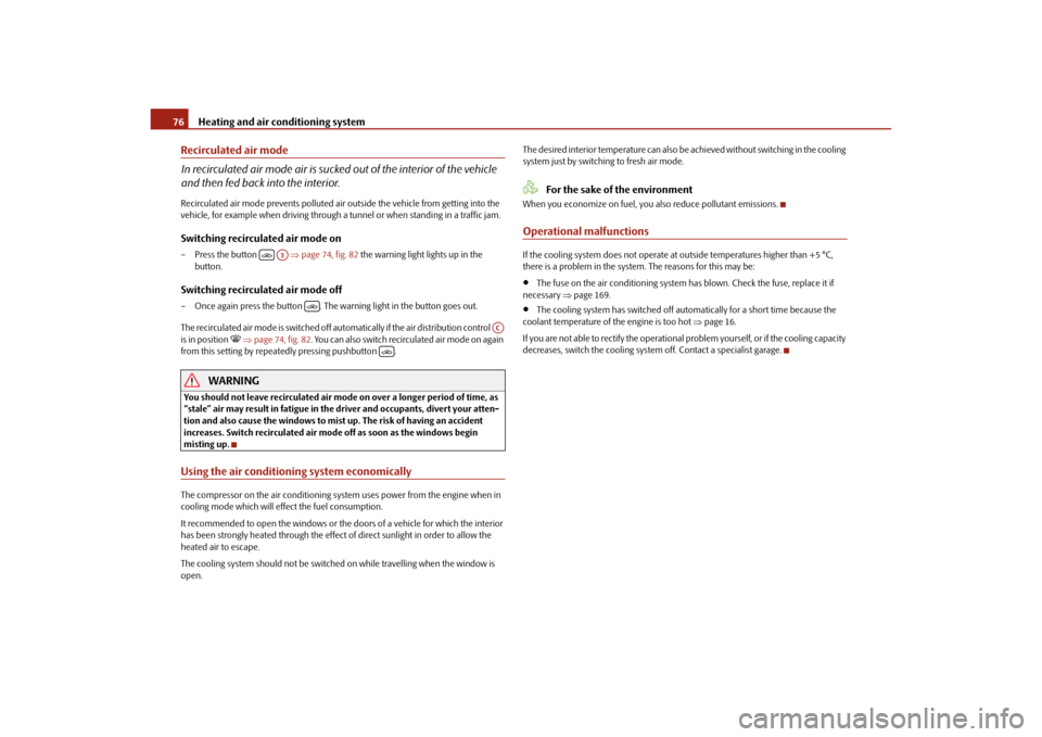 SKODA OCTAVIA TOUR 2010 2.G / (1Z) Owners Manual Heating and air conditioning system
76
Recirculated air mode
In recirculated air mode air is sucked  out of the interior of the vehicle 
and then fed back into the interior.Recirculated air mode preve