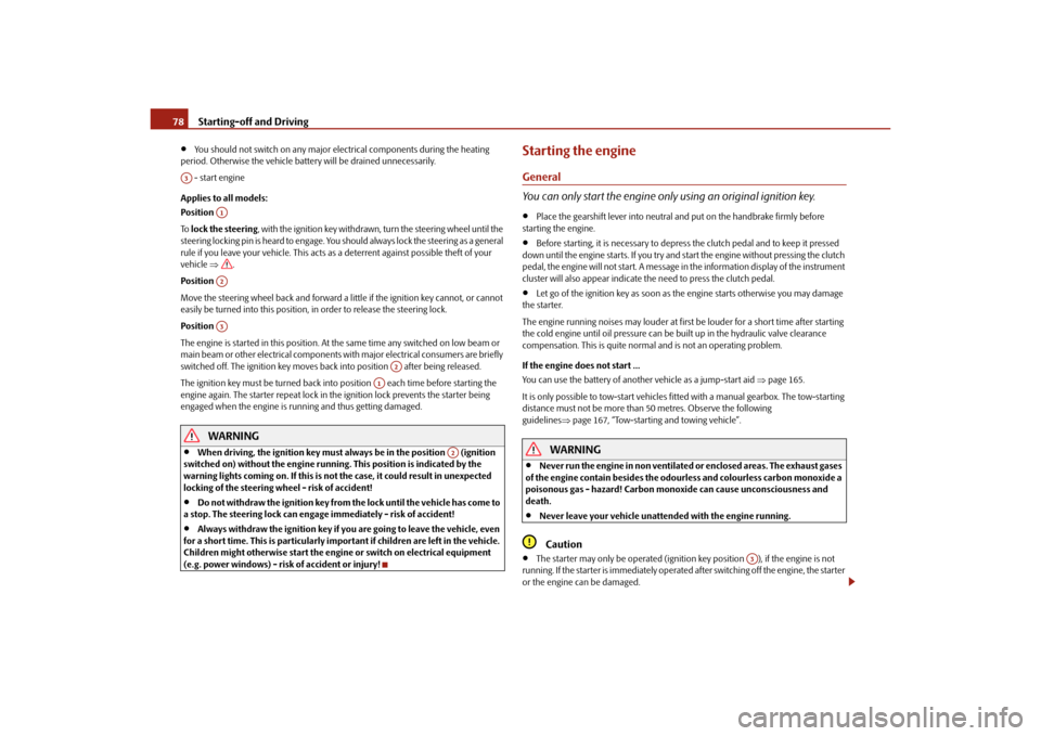 SKODA OCTAVIA TOUR 2010 2.G / (1Z) Owners Manual Starting-off and Driving
78

You should not switch on any major elec trical components during the heating 
period. Otherwise the ve hicle battery will be drained unnecessarily.
 - start engine
Appl