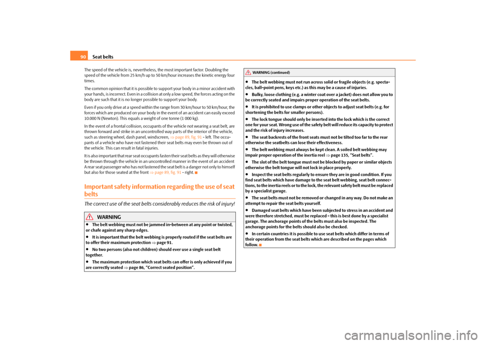 SKODA OCTAVIA TOUR 2010 2.G / (1Z) Owners Manual Seat belts
90
The speed of the vehicle is,  nevertheless, the most important factor. Doubling the 
speed of the vehicle from 25 km/h up to 50 km/hour increases the kinetic energy four 
times.
The comm