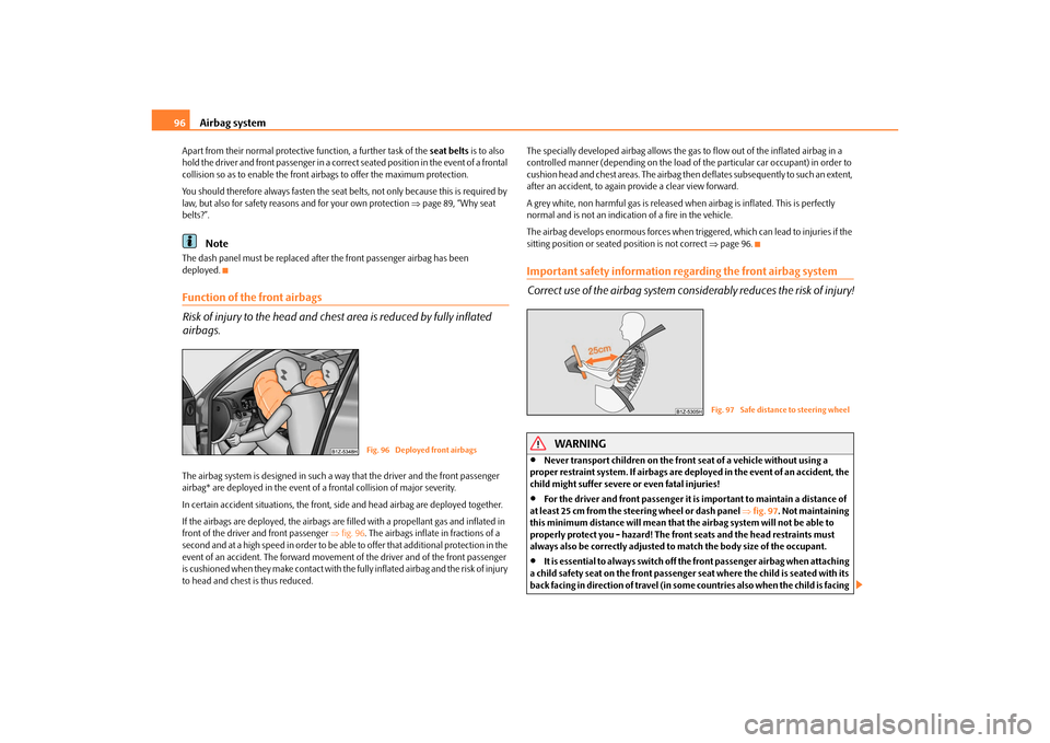 SKODA OCTAVIA TOUR 2010 2.G / (1Z) Owners Manual Airbag system
96
Apart from their normal protective function, a further task of the  seat belts is to also 
hold the driver and front passenger in a correct seated position in the event of a frontal 
