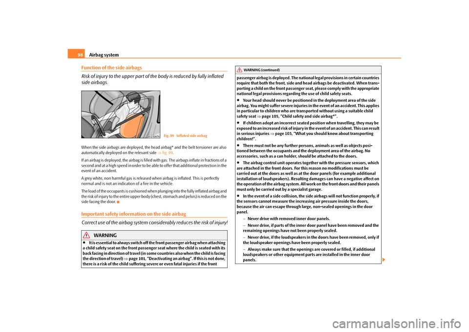 SKODA OCTAVIA TOUR 2010 2.G / (1Z) Owners Manual Airbag system
98
Function of the side airbags
Risk of injury to the upper part of the body is reduced by fully inflated 
side airbags.When the side airbags are deployed, the head airbag* and the belt 