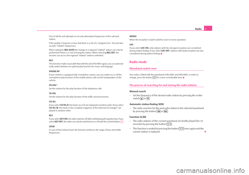 SKODA OCTAVIA TOUR 2010 2.G / (1Z) Symphony Car Radio Manual Radio
5
First of all the unit attempts to set only alternative frequencies of the selected  station. If the quality is however so low, that there is a risk of a “program loss”, the unit also  acce