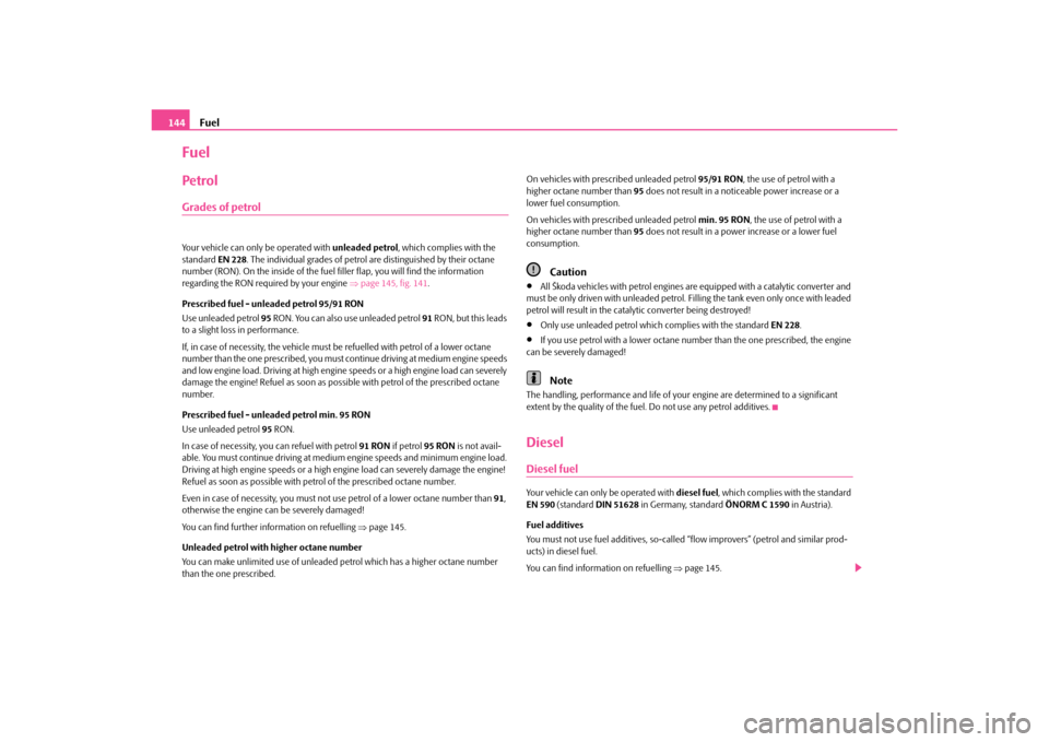SKODA OCTAVIA TOUR 2010 1.G / (1U) Columbus Navigation System Manual Fuel
144
FuelPetrolGrades of petrolYour vehicle can only be operated with  unleaded petrol, which complies with the 
standard  EN 228. The individual grades of petrol  are distinguished by their octan