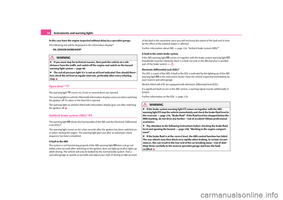 SKODA OCTAVIA TOUR 2010 1.G / (1U) Columbus Navigation System Manual Instruments and warning lights
30
In this case have the engine inspected without delay by a specialist garage.
The following text will be displayed in the information display*:
OIL SENSOR WORKSHOP!
WA