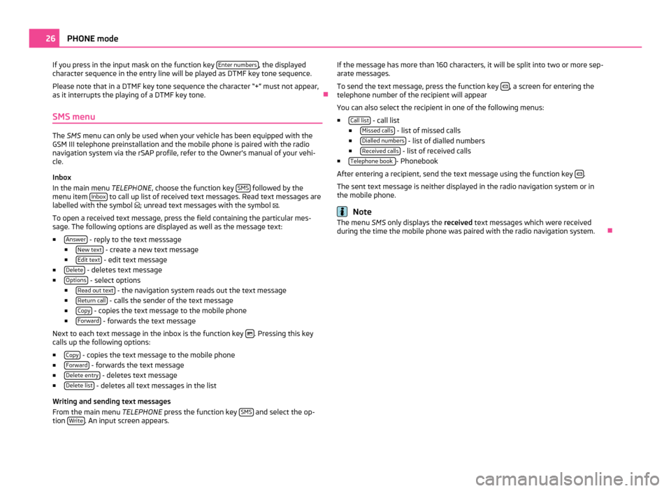 SKODA OCTAVIA 2011 2.G / (1Z) Columbus Navigation System Manual If you press in the input mask on the function key
Enter numbers , the displayed
character sequence in the entry line will be played as DTMF key tone sequence.
Please note that in a DTMF key tone seq SKODA OCTAVIA 2011 2.G / (1Z) Columbus Navigation System Manual If you press in the input mask on the function key
Enter numbers , the displayed
character sequence in the entry line will be played as DTMF key tone sequence.
Please note that in a DTMF key tone seq