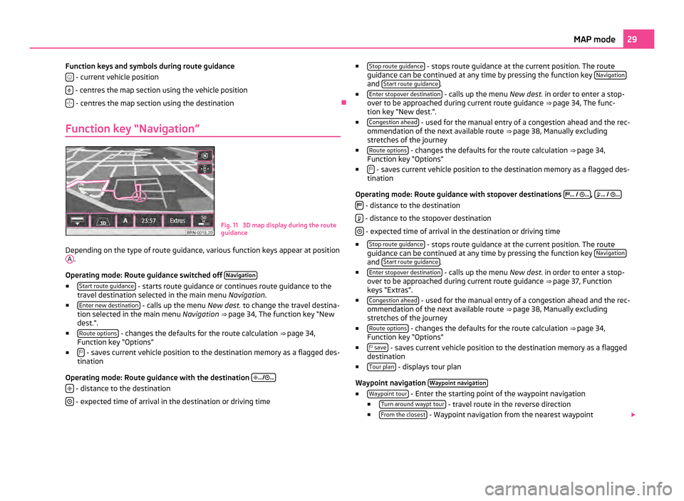 SKODA OCTAVIA 2011 2.G / (1Z) Columbus Navigation System Manual Function keys and symbols during route guidance
- current vehicle position
- centres the map section using the vehicle position
- centres the map section using the destination
Ð
Functi SKODA OCTAVIA 2011 2.G / (1Z) Columbus Navigation System Manual Function keys and symbols during route guidance
- current vehicle position
- centres the map section using the vehicle position
- centres the map section using the destination
Ð
Functi