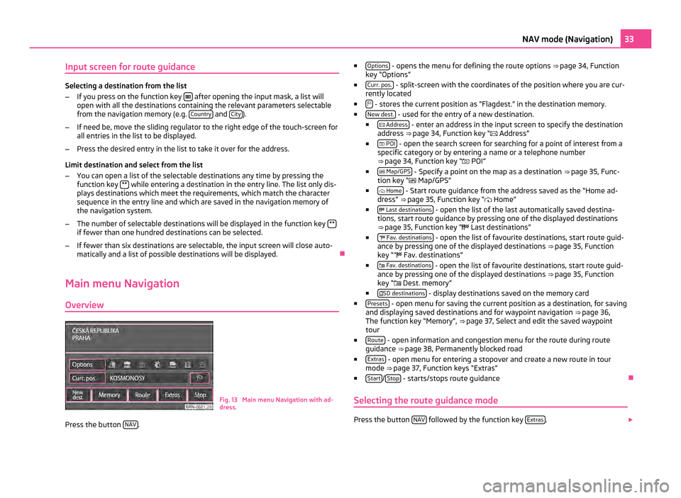 SKODA OCTAVIA 2011 2.G / (1Z) Columbus Navigation System Manual Input screen for route guidance
Selecting a destination from the list
–
If you press on the function key after opening the input mask, a list will
open with all the destinations containing the SKODA OCTAVIA 2011 2.G / (1Z) Columbus Navigation System Manual Input screen for route guidance
Selecting a destination from the list
–
If you press on the function key after opening the input mask, a list will
open with all the destinations containing the