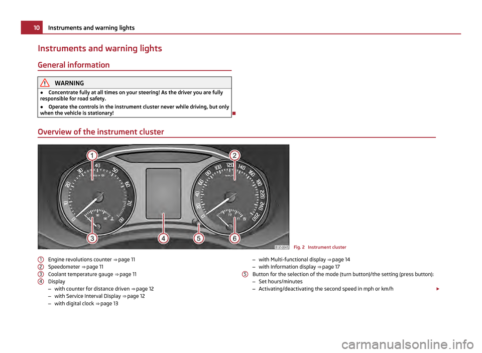 SKODA OCTAVIA 2011 2.G / (1Z) Owners Manual Instruments and warning lights
General information WARNING
● Concentrate fully at all times on your steering! As the driver you are fully
responsible for road safety.
● Operate the controls in the