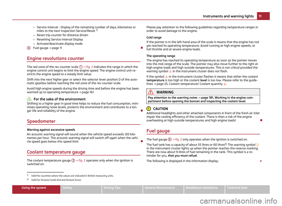 SKODA OCTAVIA 2011 2.G / (1Z) Owners Manual –
Service interval - Display of the remaining number of days, kilometres or
miles to the next Inspection Service/Reset  1)
– Reset trip counter for distance driven
– Resetting Service Interval D