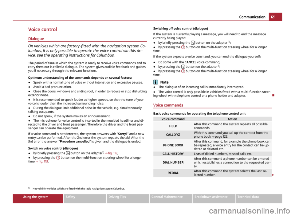 SKODA OCTAVIA 2011 2.G / (1Z) Repair Manual Voice control
Dialogue On vehicles which are factory-fitted with the navigation system Co-
lumbus, it is only possible to operate the voice control via this de-
vice, see the operating instructions fo SKODA OCTAVIA 2011 2.G / (1Z) Repair Manual Voice control
Dialogue On vehicles which are factory-fitted with the navigation system Co-
lumbus, it is only possible to operate the voice control via this de-
vice, see the operating instructions fo