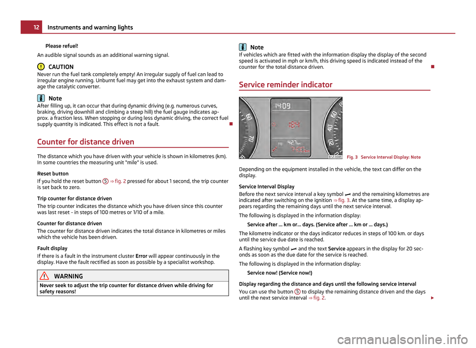 SKODA OCTAVIA 2011 2.G / (1Z) Owners Manual Please refuel!
An audible signal sounds as an additional warning signal. CAUTION
Never run the fuel tank completely empty! An irregular supply of fuel can lead to
irregular engine running. Unburnt fue SKODA OCTAVIA 2011 2.G / (1Z) Owners Manual Please refuel!
An audible signal sounds as an additional warning signal. CAUTION
Never run the fuel tank completely empty! An irregular supply of fuel can lead to
irregular engine running. Unburnt fue