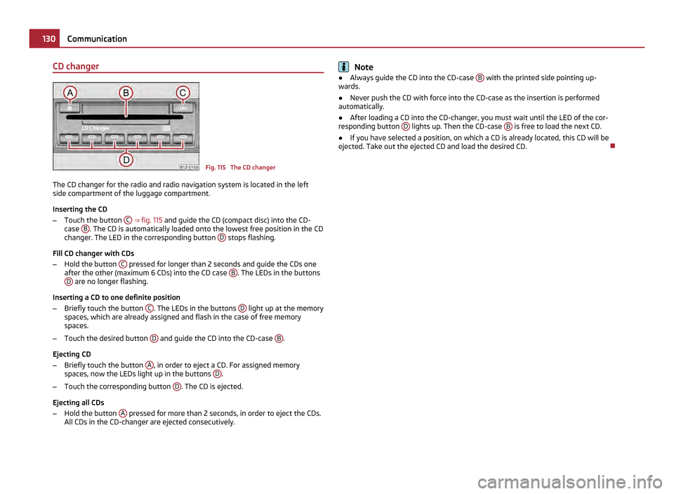 SKODA OCTAVIA 2011 2.G / (1Z) User Guide CD changer
Fig. 115  The CD changer
The CD changer for the radio and radio navigation system is located in the left
side compartment of the luggage compartment.
Inserting the CD
– Touch the button  