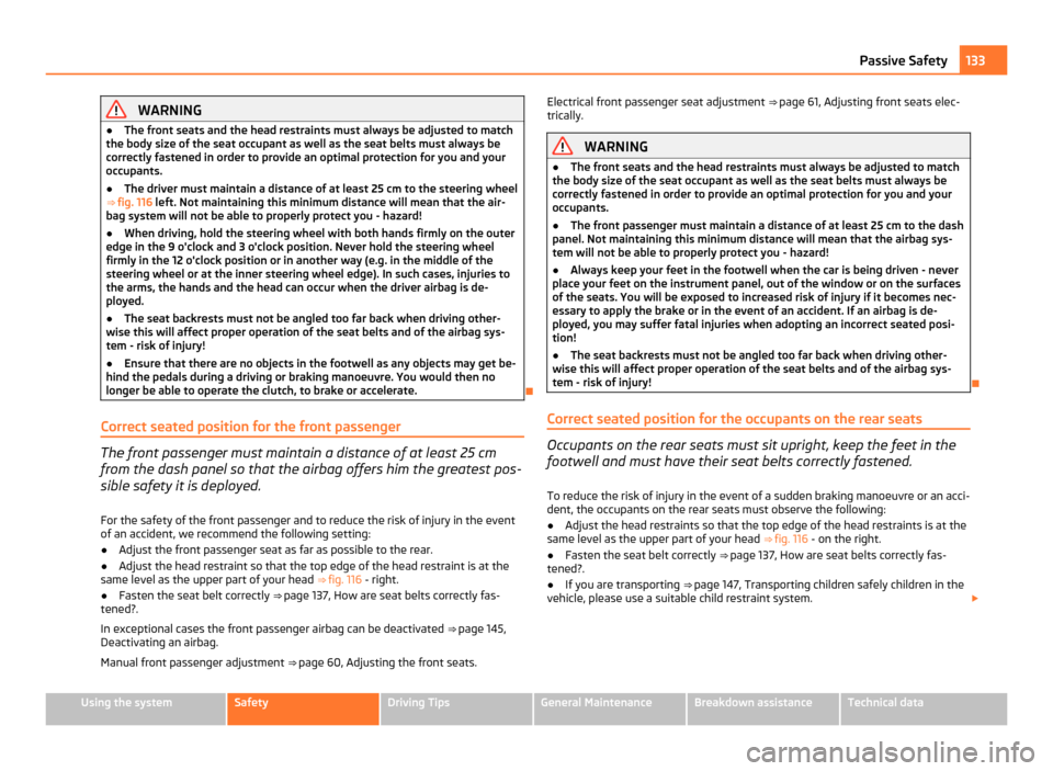 SKODA OCTAVIA 2011 2.G / (1Z) Owners Manual WARNING
● The front seats and the head restraints must always be adjusted to match
the body size of the seat occupant as well as the seat belts must always be
correctly fastened in order to provide 