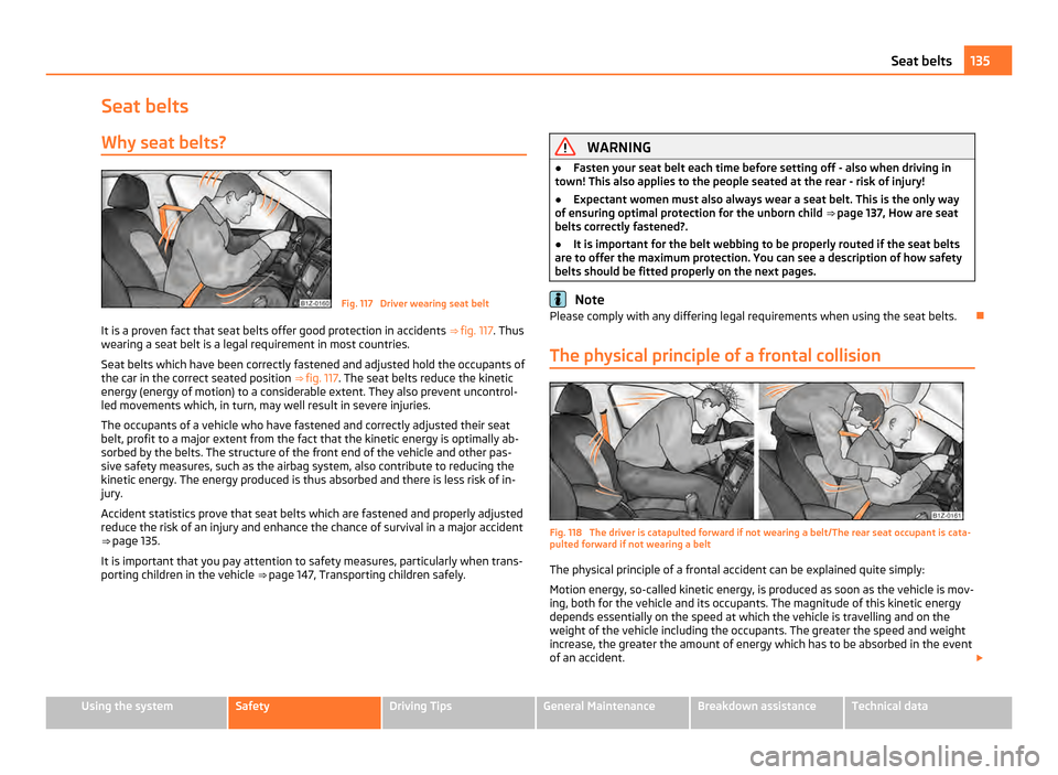 SKODA OCTAVIA 2011 2.G / (1Z) Owners Manual Seat belts
Why seat belts? Fig. 117  Driver wearing seat belt
It is a proven fact that seat belts offer good protection in accidents  ⇒ fig. 117. Thus
wearing a seat belt is a legal requirement in