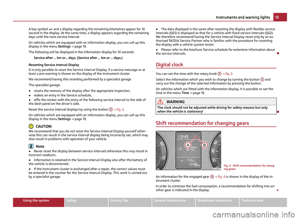 SKODA OCTAVIA 2011 2.G / (1Z) Owners Manual A key symbol and a display regarding the remaining kilometres appear for 10
second in the display. At the same time, a display appears regarding the remaining
days until the next service interval. SKODA OCTAVIA 2011 2.G / (1Z) Owners Manual A key symbol and a display regarding the remaining kilometres appear for 10
second in the display. At the same time, a display appears regarding the remaining
days until the next service interval.