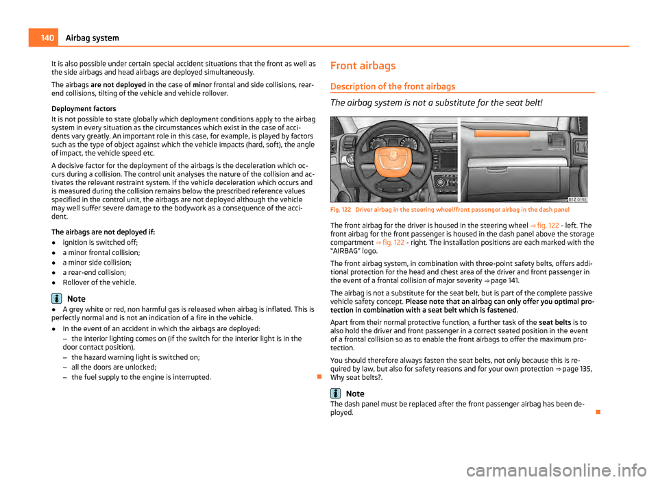 SKODA OCTAVIA 2011 2.G / (1Z) Owners Manual It is also possible under certain special accident situations that the front as well as
the side airbags and head airbags are deployed simultaneously.
The airbags  are not deployed  in the case of min