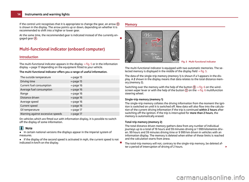 SKODA OCTAVIA 2011 2.G / (1Z) Owners Manual If the control unit recognises that it is appropriate to change the gear, an arrow 
Bis shown in the display. The arrow points up or down, depending on whether it is
recommended to shift into a higher