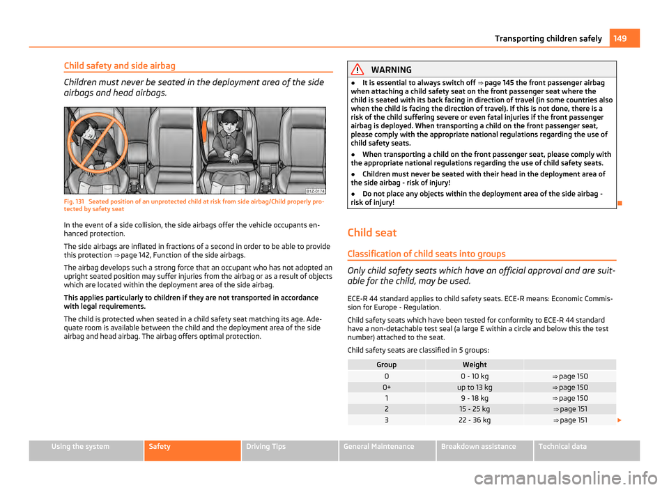SKODA OCTAVIA 2011 2.G / (1Z) Manual PDF Child safety and side airbag
Children must never be seated in the deployment area of the side
airbags and head airbags.
Fig. 131 Seated position of an unprotected child at risk from side airbag/Child SKODA OCTAVIA 2011 2.G / (1Z) Manual PDF Child safety and side airbag
Children must never be seated in the deployment area of the side
airbags and head airbags.
Fig. 131 Seated position of an unprotected child at risk from side airbag/Child