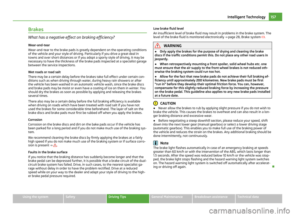 SKODA OCTAVIA 2011 2.G / (1Z) Owners Manual Brakes
What has a negative effect on braking efficiency?
Wear-and-tear
Wear-and-tear to the brake pads is greatly dependent on the operating conditions
of the vehicle and your style of driving. Partic