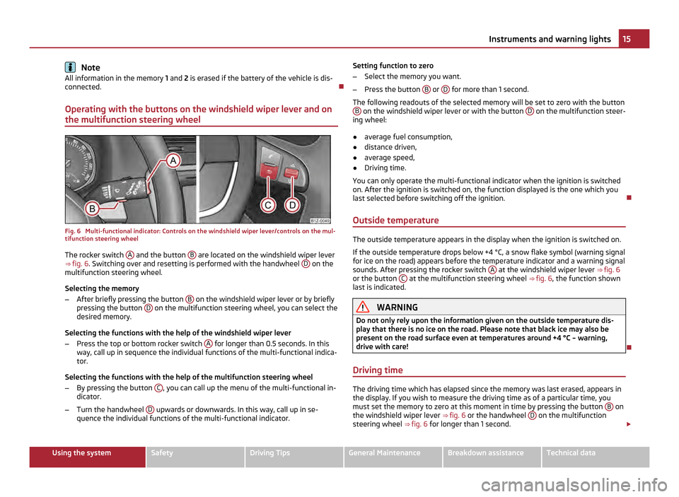 SKODA OCTAVIA 2011 2.G / (1Z) Owners Manual Note
All information in the memory 1 and 2 is erased if the battery of the vehicle is dis-
connected.
Operating with the buttons on the windshield wiper lever and on
the multifunction steering wh SKODA OCTAVIA 2011 2.G / (1Z) Owners Manual Note
All information in the memory 1 and 2 is erased if the battery of the vehicle is dis-
connected.
Operating with the buttons on the windshield wiper lever and on
the multifunction steering wh
