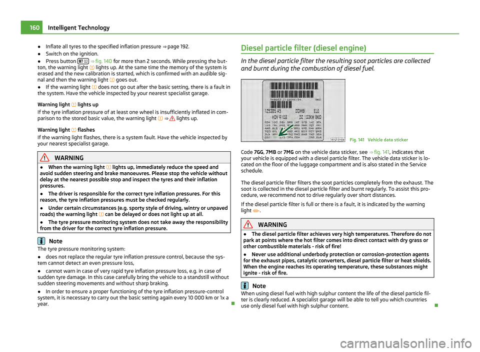 SKODA OCTAVIA 2011 2.G / (1Z) Owners Manual ●
Inflate all tyres to the specified inflation pressure  ⇒  page 192.
● Switch on the ignition.
● Press button  
   ⇒ fig. 140
 for more than 2
  seconds. While pressing the 